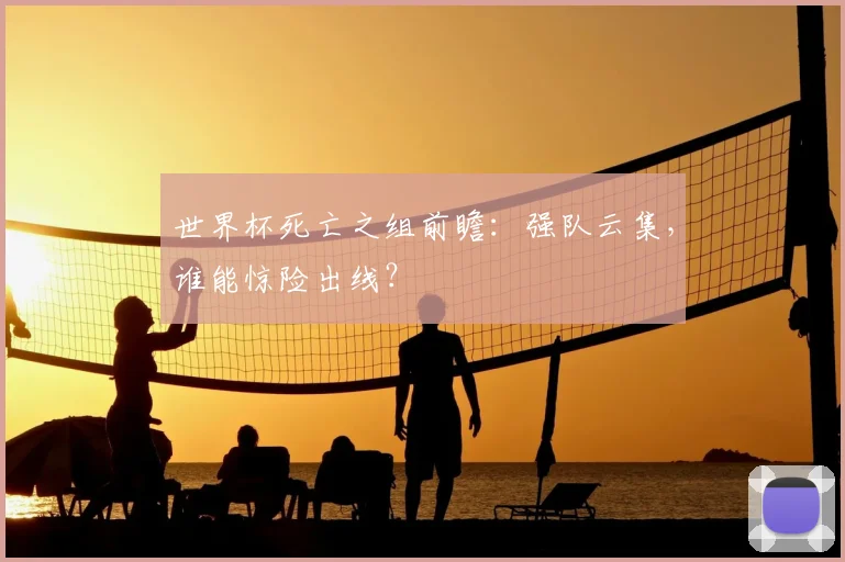 世界杯死亡之组前瞻：强队云集，谁能惊险出线？