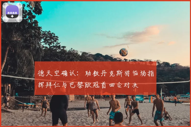 德天空确认:助教丹克斯将临场指挥拜仁与巴黎欧冠首回合对决