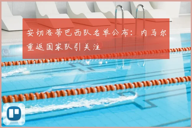 安切洛蒂巴西队名单公布：内马尔重返国家队引关注