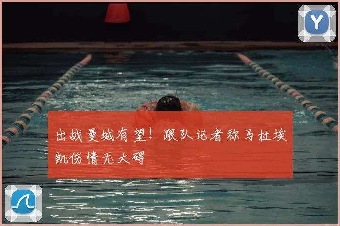 出战曼城有望!跟队记者称马杜埃凯伤情无大碍