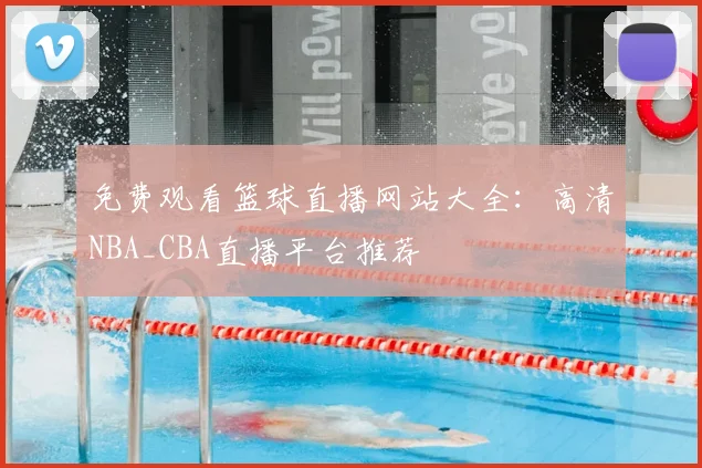 免费观看篮球直播网站大全：高清NBA_CBA直播平台推荐