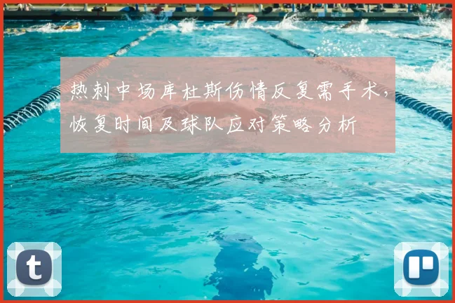 热刺中场库杜斯伤情反复需手术，恢复时间及球队应对策略分析