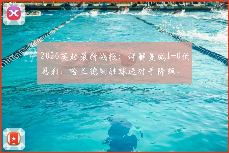 2026英超最新战报：详解曼城1-0伯恩利，哈兰德制胜球送对手降级，蓝月亮登顶积分榜形势分析