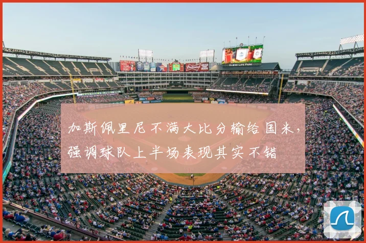 加斯佩里尼不满大比分输给国米，强调球队上半场表现其实不错